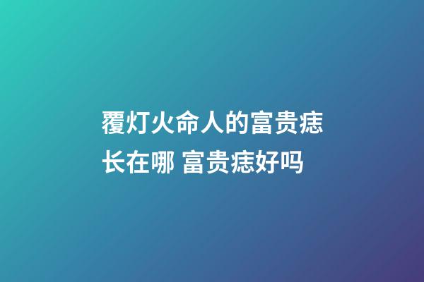 覆灯火命人的富贵痣长在哪 富贵痣好吗